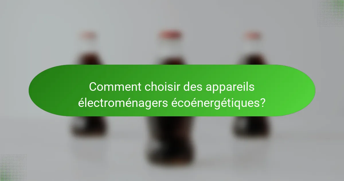 Comment choisir des appareils électroménagers écoénergétiques?