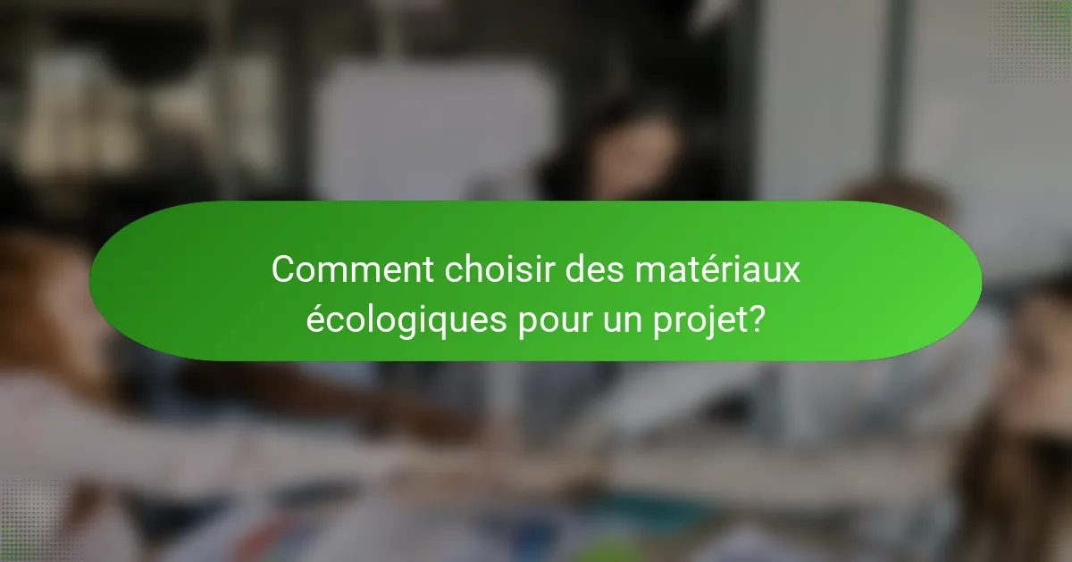 Comment choisir des matériaux écologiques pour un projet?