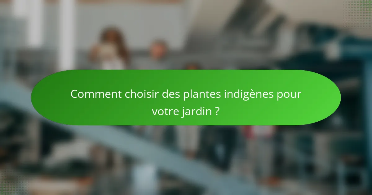 Comment choisir des plantes indigènes pour votre jardin ?
