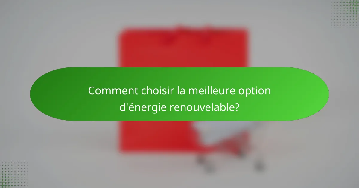 Comment choisir la meilleure option d'énergie renouvelable?
