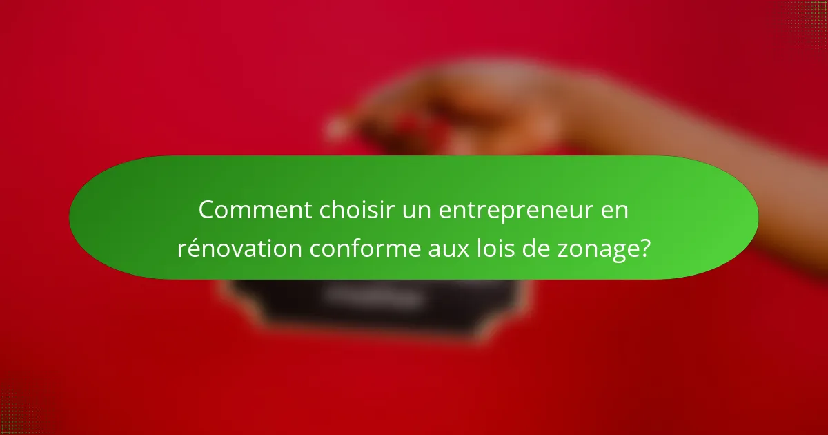 Comment choisir un entrepreneur en rénovation conforme aux lois de zonage?