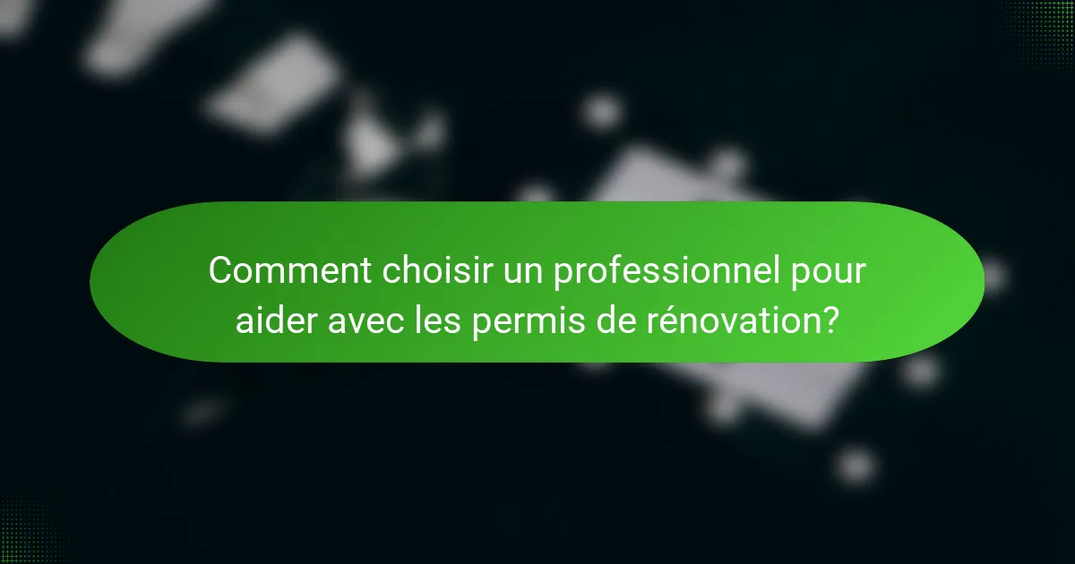Comment choisir un professionnel pour aider avec les permis de rénovation?