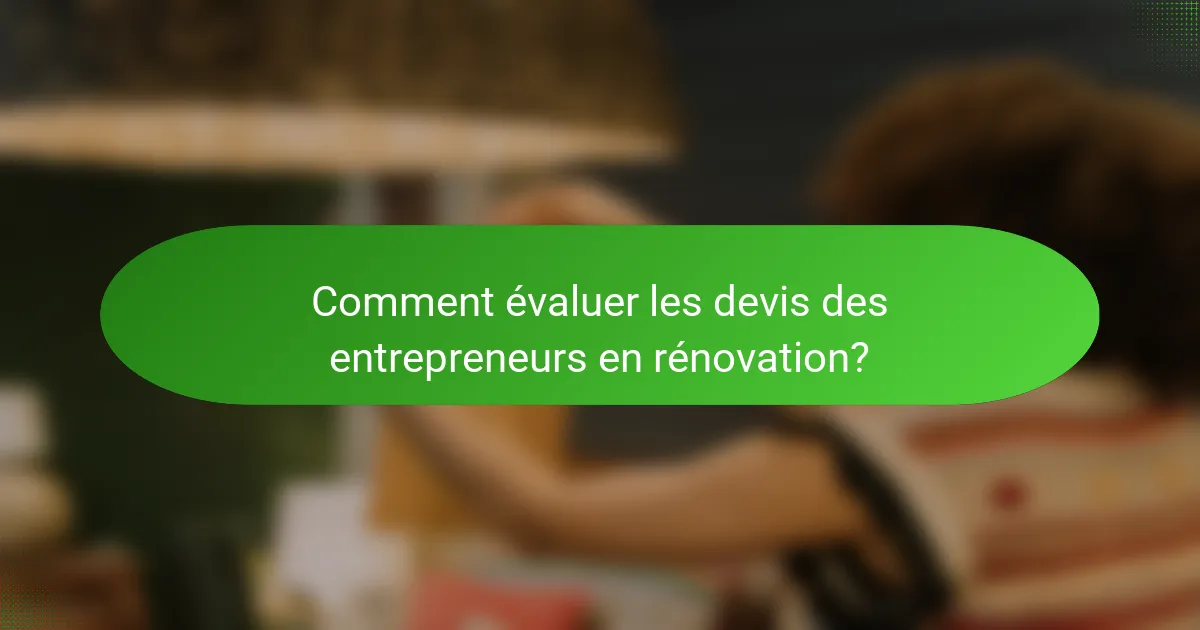 Comment évaluer les devis des entrepreneurs en rénovation?