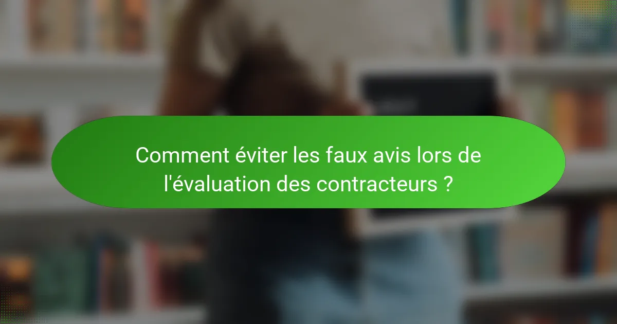 Comment éviter les faux avis lors de l'évaluation des contracteurs ?