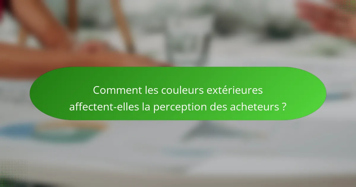Comment les couleurs extérieures affectent-elles la perception des acheteurs ?