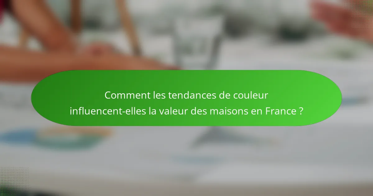 Comment les tendances de couleur influencent-elles la valeur des maisons en France ?