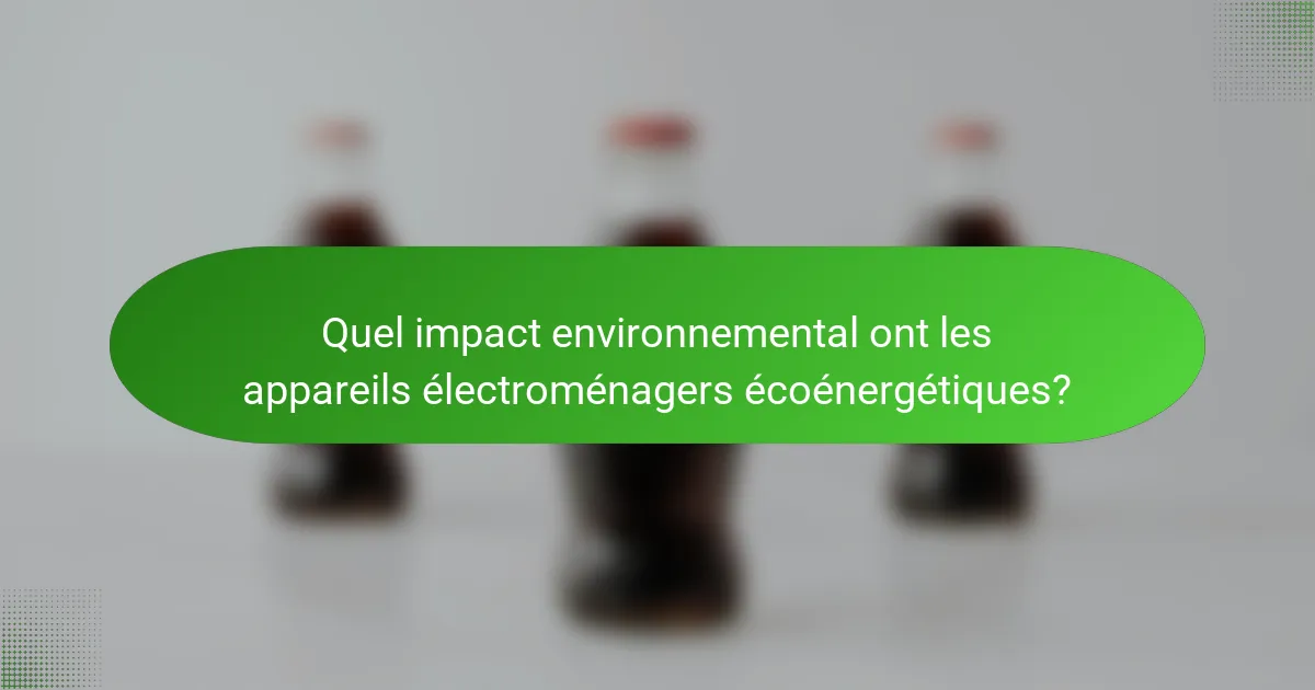 Quel impact environnemental ont les appareils électroménagers écoénergétiques?