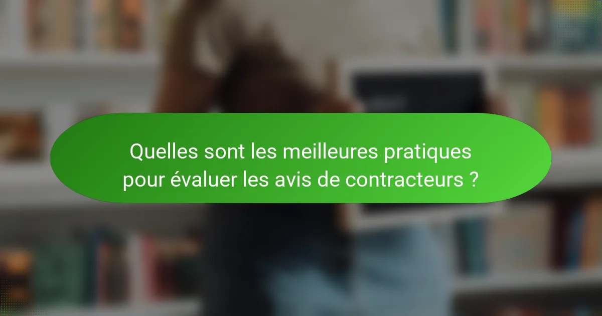 Quelles sont les meilleures pratiques pour évaluer les avis de contracteurs ?