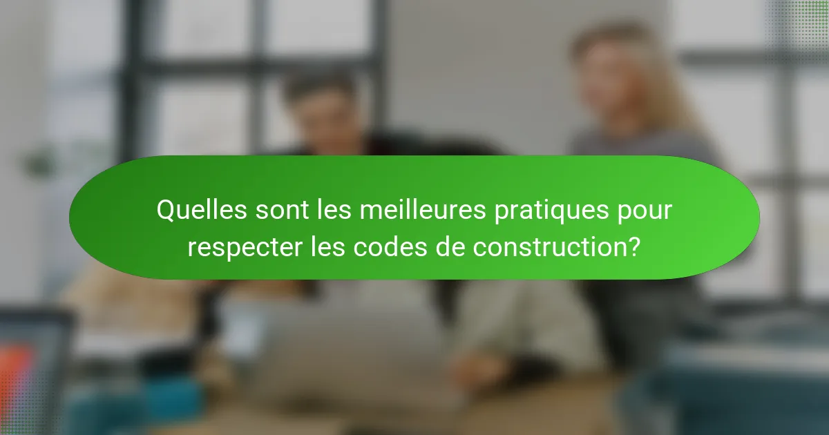 Quelles sont les meilleures pratiques pour respecter les codes de construction?