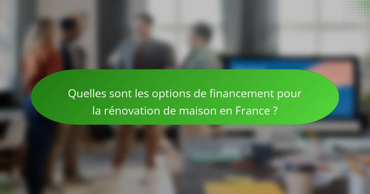 Quelles sont les options de financement pour la rénovation de maison en France ?
