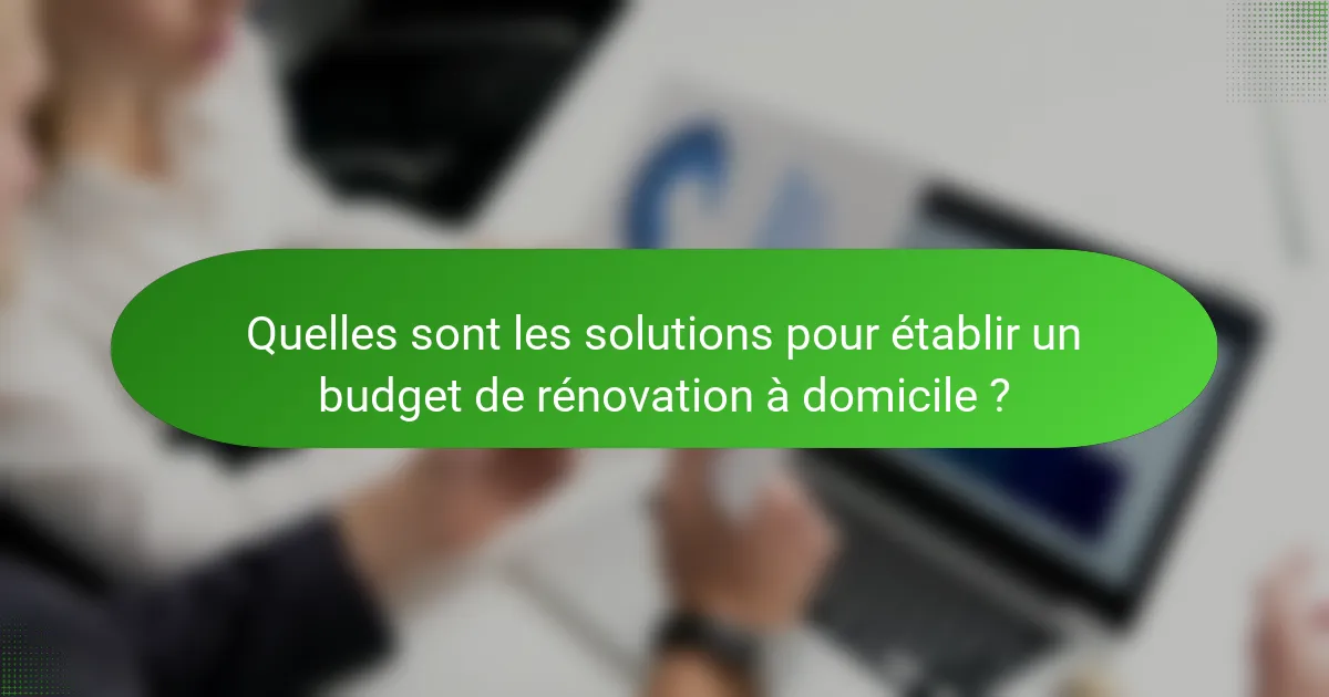 Quelles sont les solutions pour établir un budget de rénovation à domicile ?