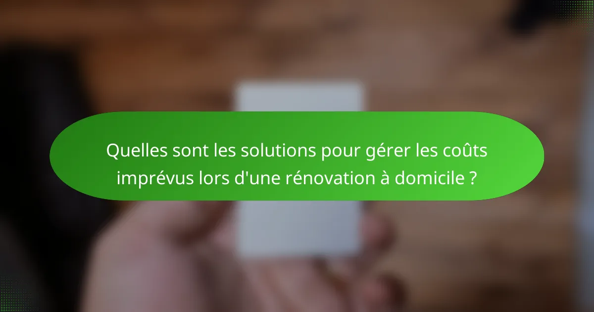 Quelles sont les solutions pour gérer les coûts imprévus lors d'une rénovation à domicile ?