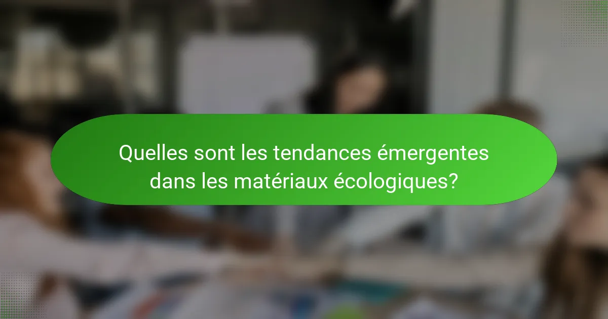Quelles sont les tendances émergentes dans les matériaux écologiques?