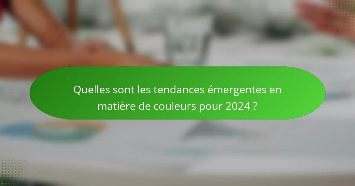 Quelles sont les tendances émergentes en matière de couleurs pour 2024 ?