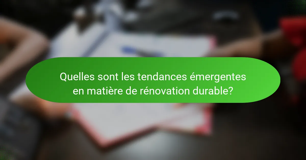 Quelles sont les tendances émergentes en matière de rénovation durable?