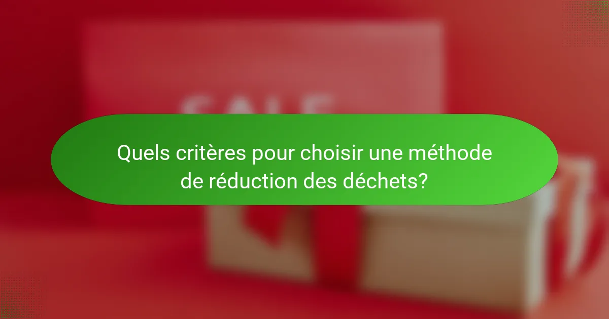 Quels critères pour choisir une méthode de réduction des déchets?
