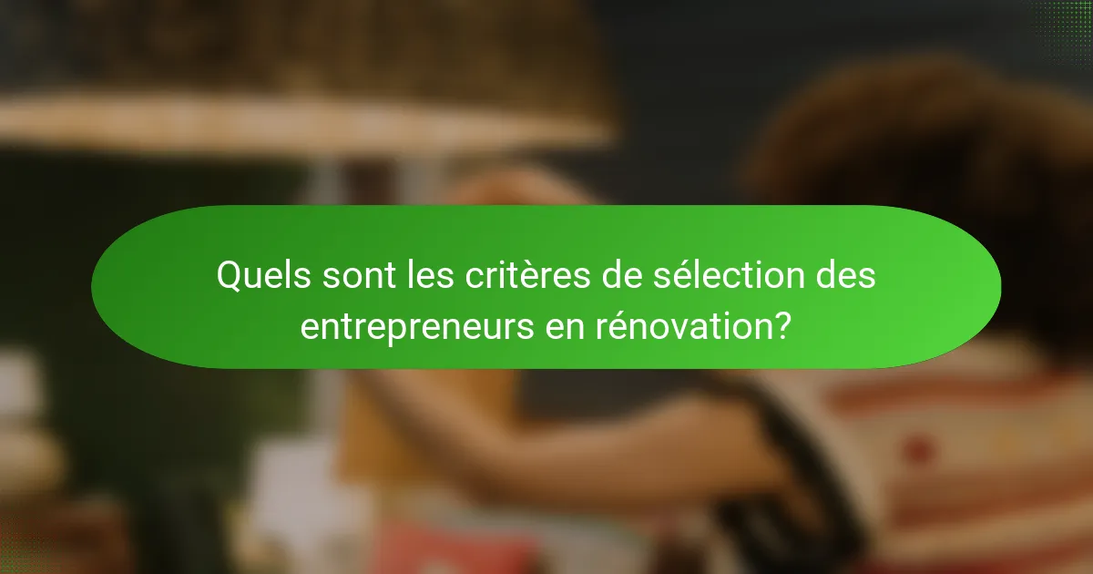 Quels sont les critères de sélection des entrepreneurs en rénovation?
