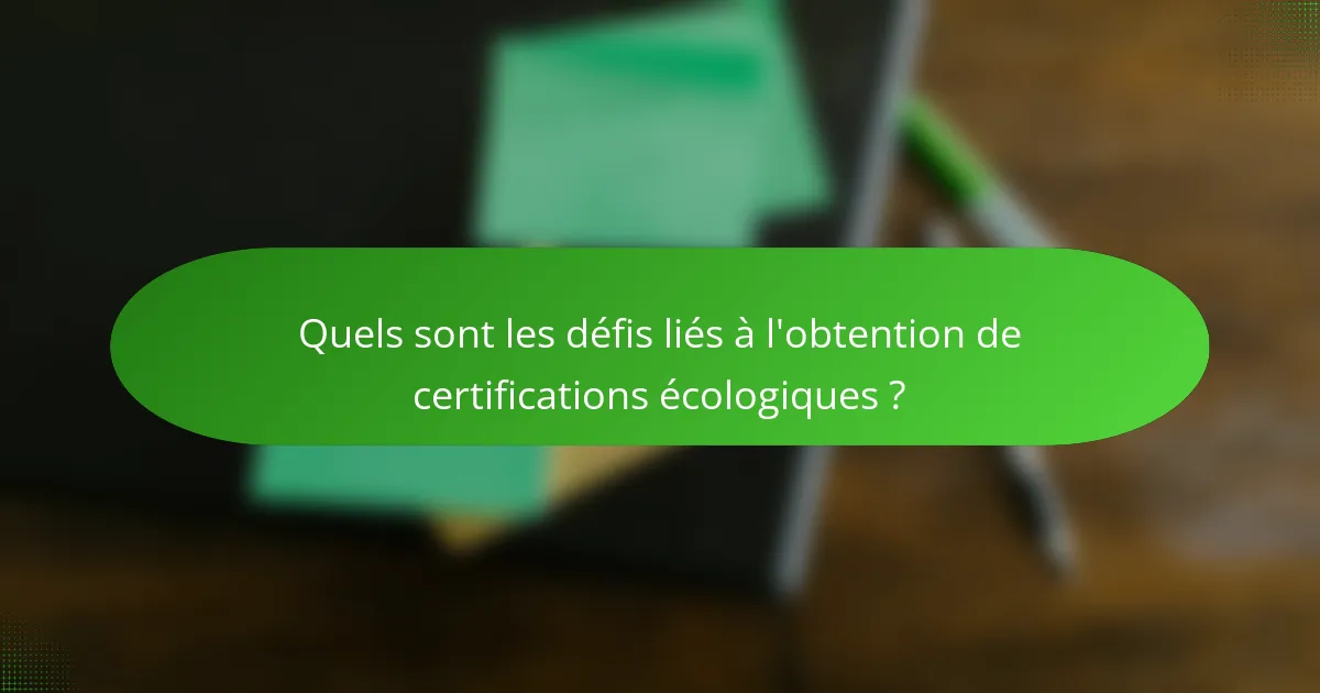 Quels sont les défis liés à l'obtention de certifications écologiques ?
